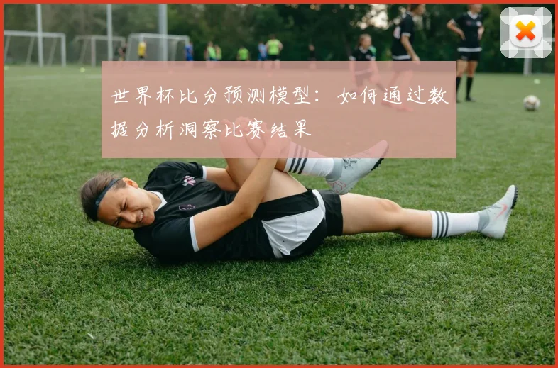 世界杯比分预测模型：如何通过数据分析洞察比赛结果
