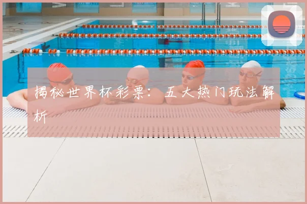 揭秘世界杯彩票：五大热门玩法解析