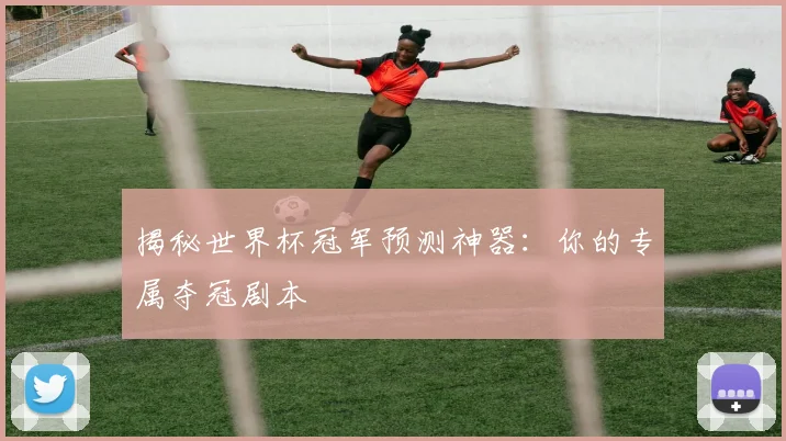 揭秘世界杯冠军预测神器：你的专属夺冠剧本