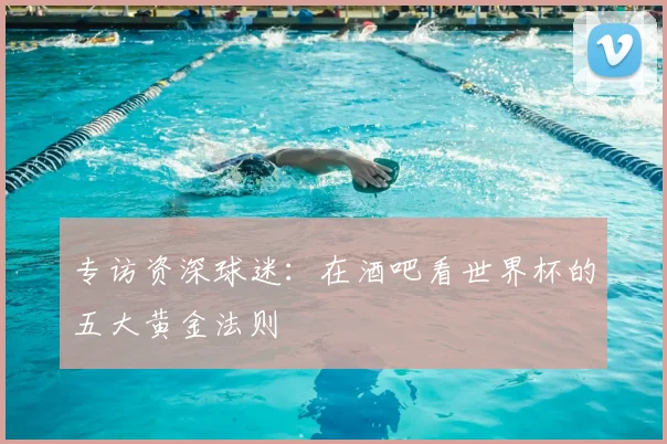 专访资深球迷:在酒吧看世界杯的五大黄金法则