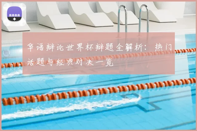 华语辩论世界杯辩题全解析：热门话题与经典对决一览