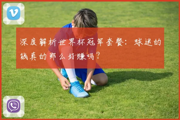 深度解析世界杯冠军套餐：球迷的钱真的那么好赚吗？
