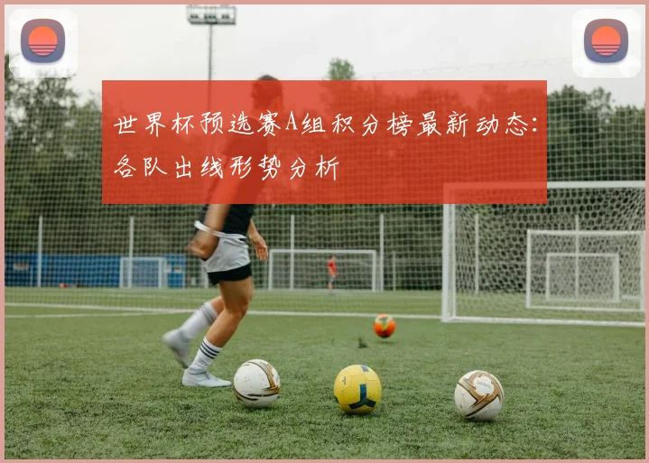 世界杯预选赛A组积分榜最新动态:各队出线形势分析