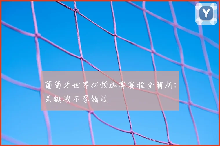葡萄牙世界杯预选赛赛程全解析：关键战不容错过