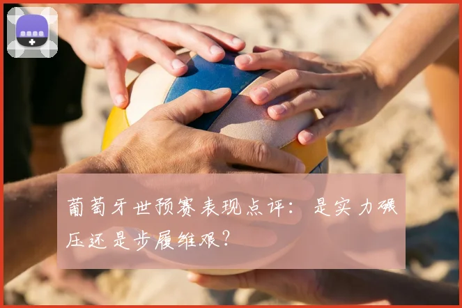 葡萄牙世预赛表现点评：是实力碾压还是步履维艰？