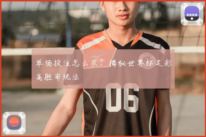 单场投注怎么买？揭秘世界杯足彩高胜率玩法