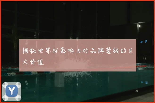 揭秘世界杯影响力对品牌营销的巨大价值