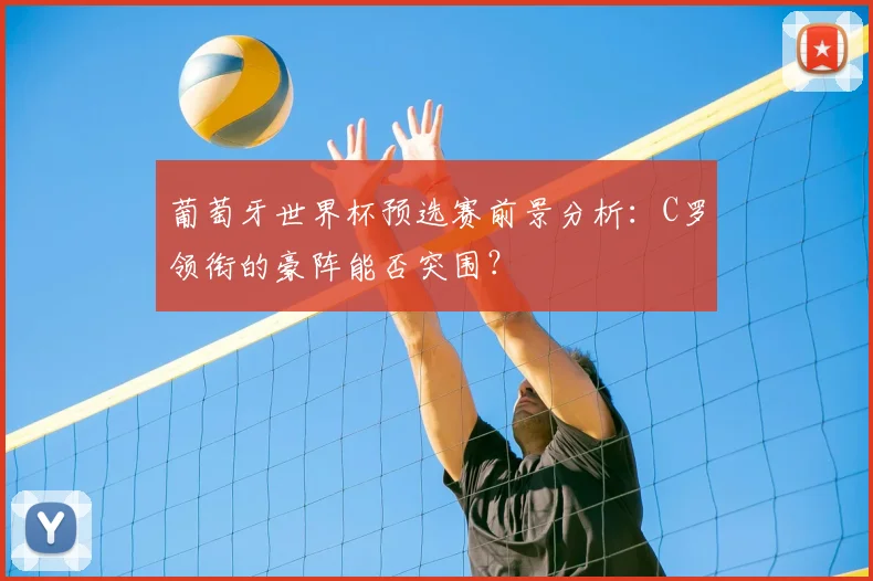 葡萄牙世界杯预选赛前景分析：C罗领衔的豪阵能否突围？