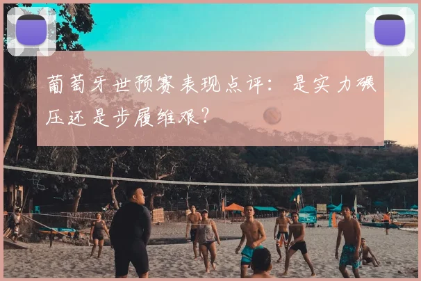 葡萄牙世预赛表现点评：是实力碾压还是步履维艰？