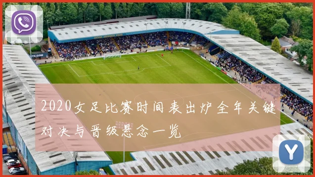 2020女足比赛时间表出炉全年关键对决与晋级悬念一览